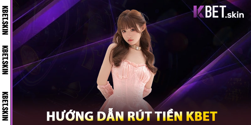 Rút Tiền KBET – Hướng Dẫn Nhanh Chóng, An Toàn, Chính Xác 3 Hướng Dẫn Rút Tiền KBET