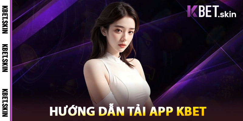 Tải App KBET – Truy Cập Nhanh Trải Nghiệm Cá Cược Mọi Lúc 2 Hướng Dẫn Tải App KBET