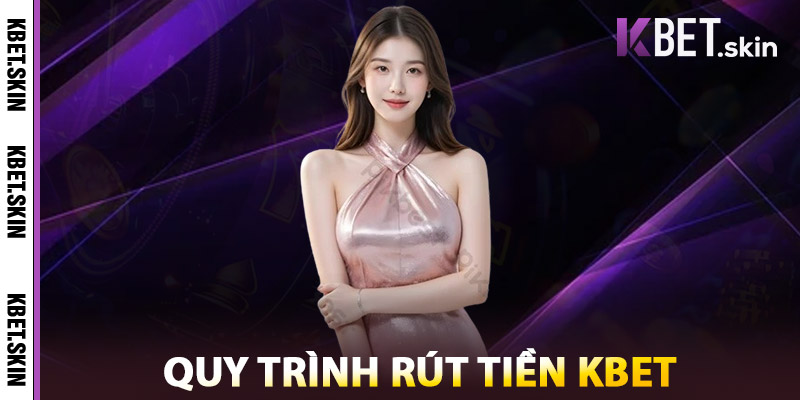 Rút Tiền KBET – Hướng Dẫn Nhanh Chóng, An Toàn, Chính Xác 2 Quy Trình Rút Tiền KBET