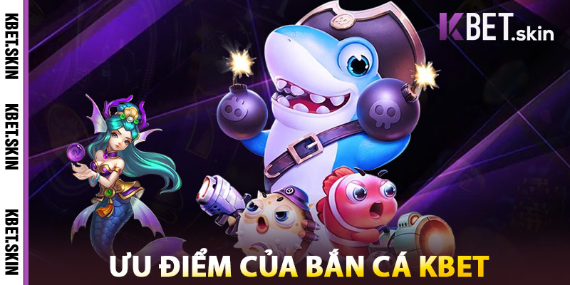 Bắn Cá KBET – Săn Cá Lớn, Rinh Thưởng Khủng Vào Là Ghiền 3 Ưu Điểm Của Bắn Cá Tại Nhà Cái KBET